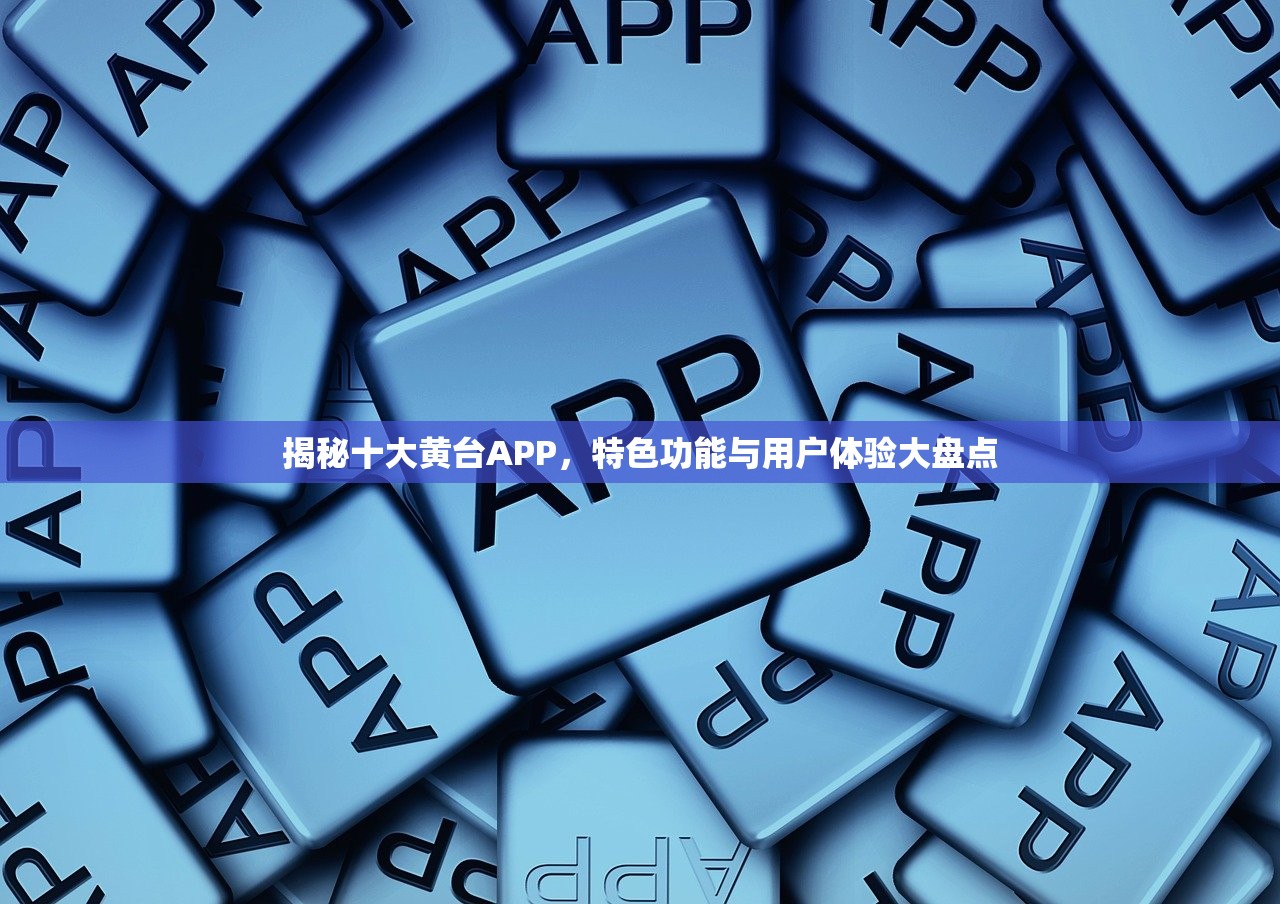 揭秘十大黄台APP，特色功能与用户体验大盘点