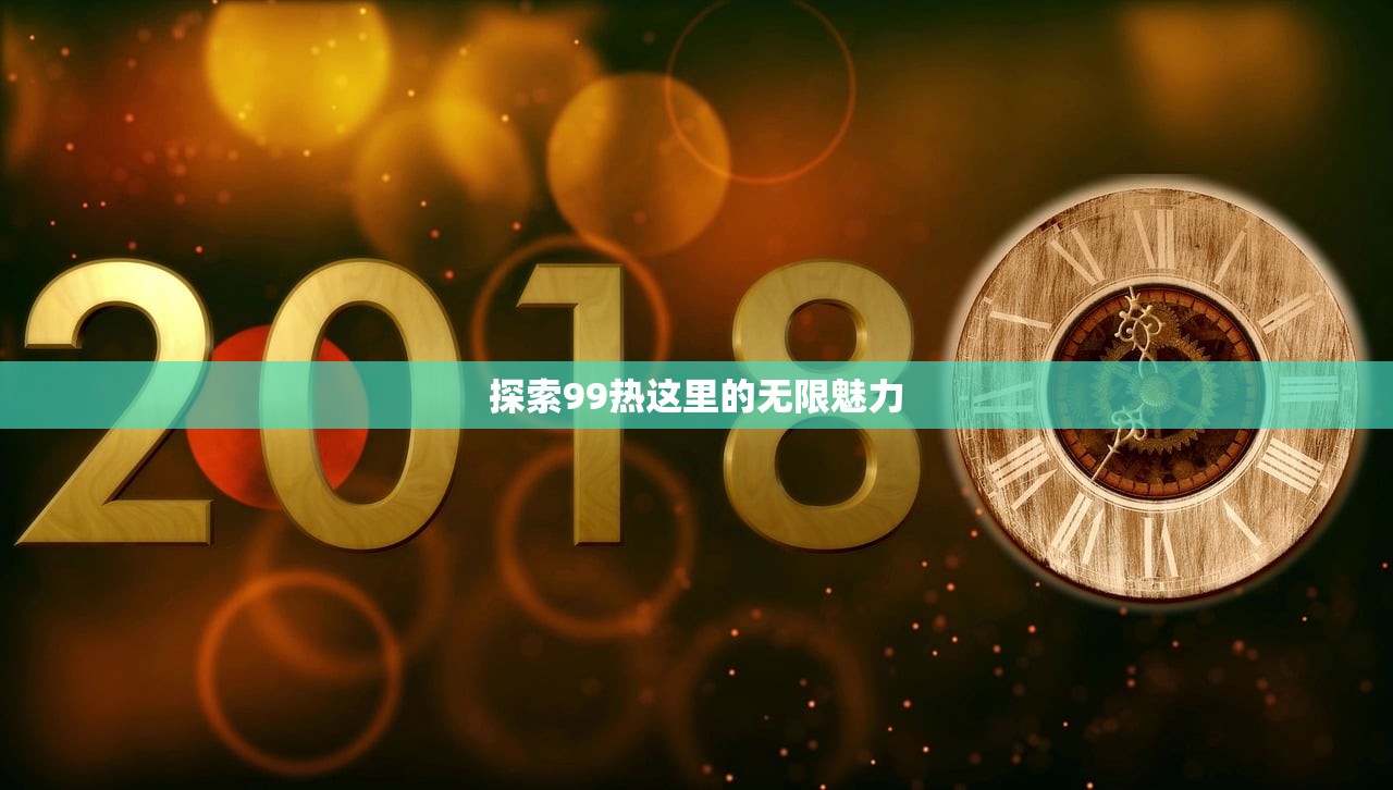 探索99热这里的无限魅力
