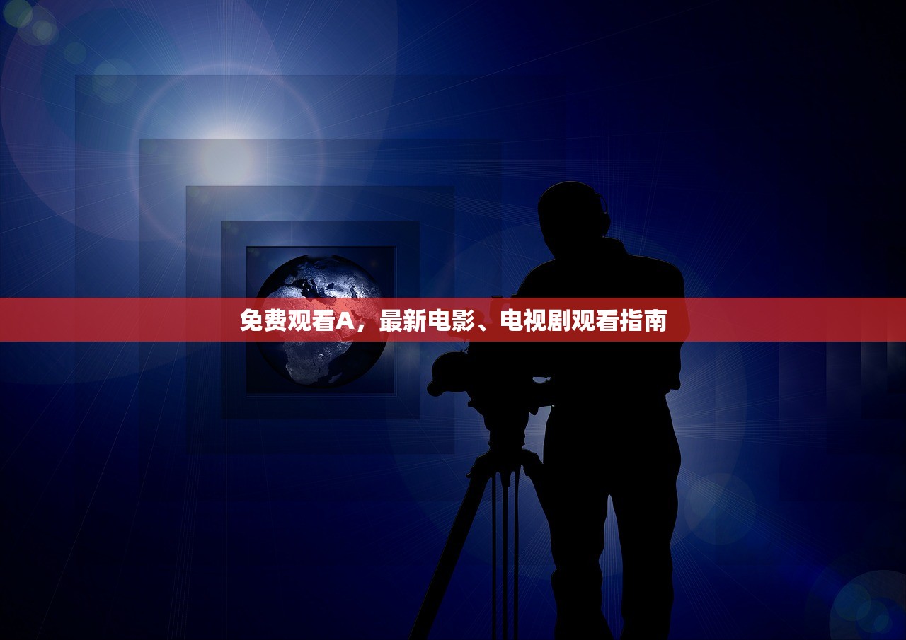 免费观看A，最新电影、电视剧观看指南