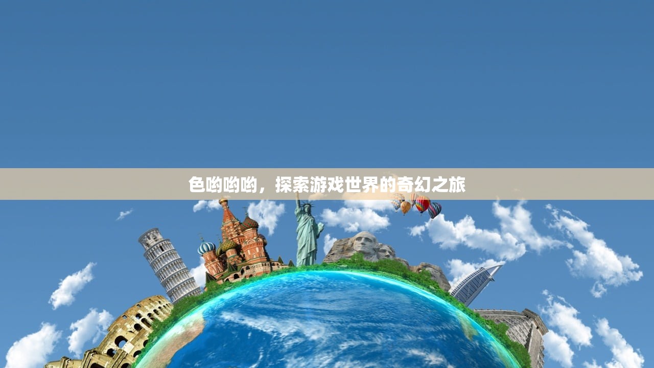 色哟哟哟，探索游戏世界的奇幻之旅