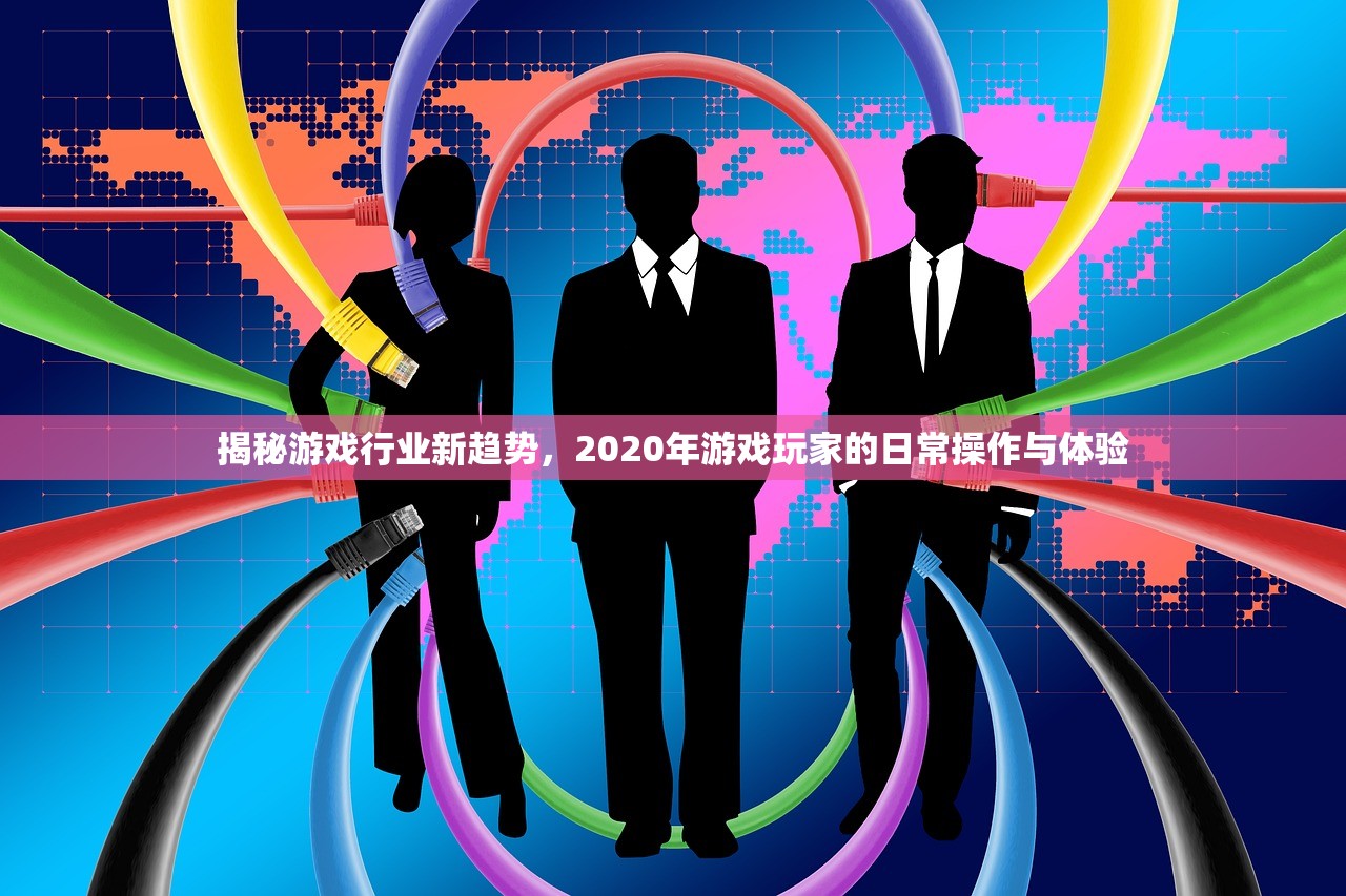 揭秘游戏行业新趋势，2020年游戏玩家的日常操作与体验