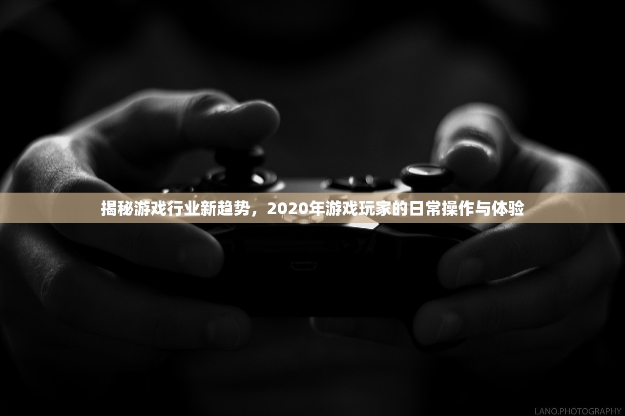 揭秘游戏行业新趋势，2020年游戏玩家的日常操作与体验