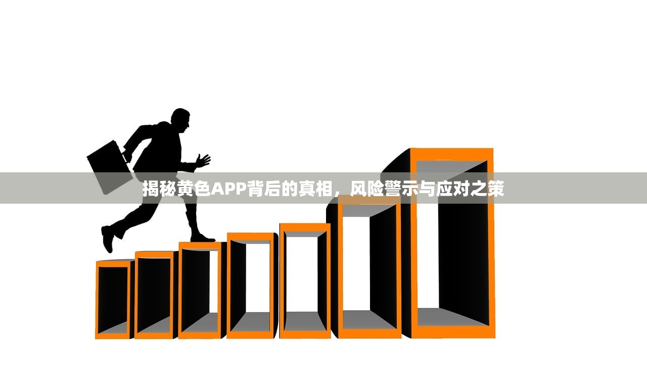 揭秘黄色APP背后的真相，风险警示与应对之策