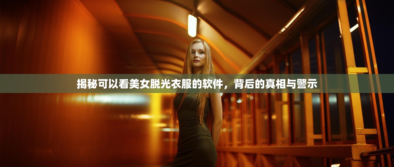 揭秘可以看美女脱光衣服的软件，背后的真相与警示