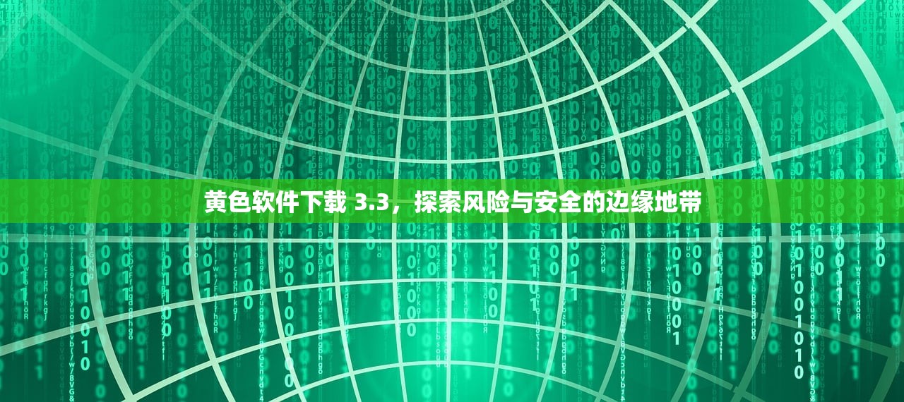 黄色软件下载 3.3，探索风险与安全的边缘地带