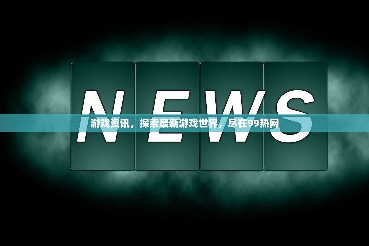 游戏资讯，探索最新游戏世界，尽在99热网