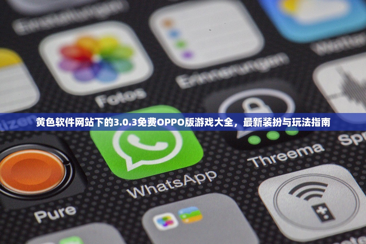 黄色软件网站下的3.0.3免费OPPO版游戏大全，最新装扮与玩法指南