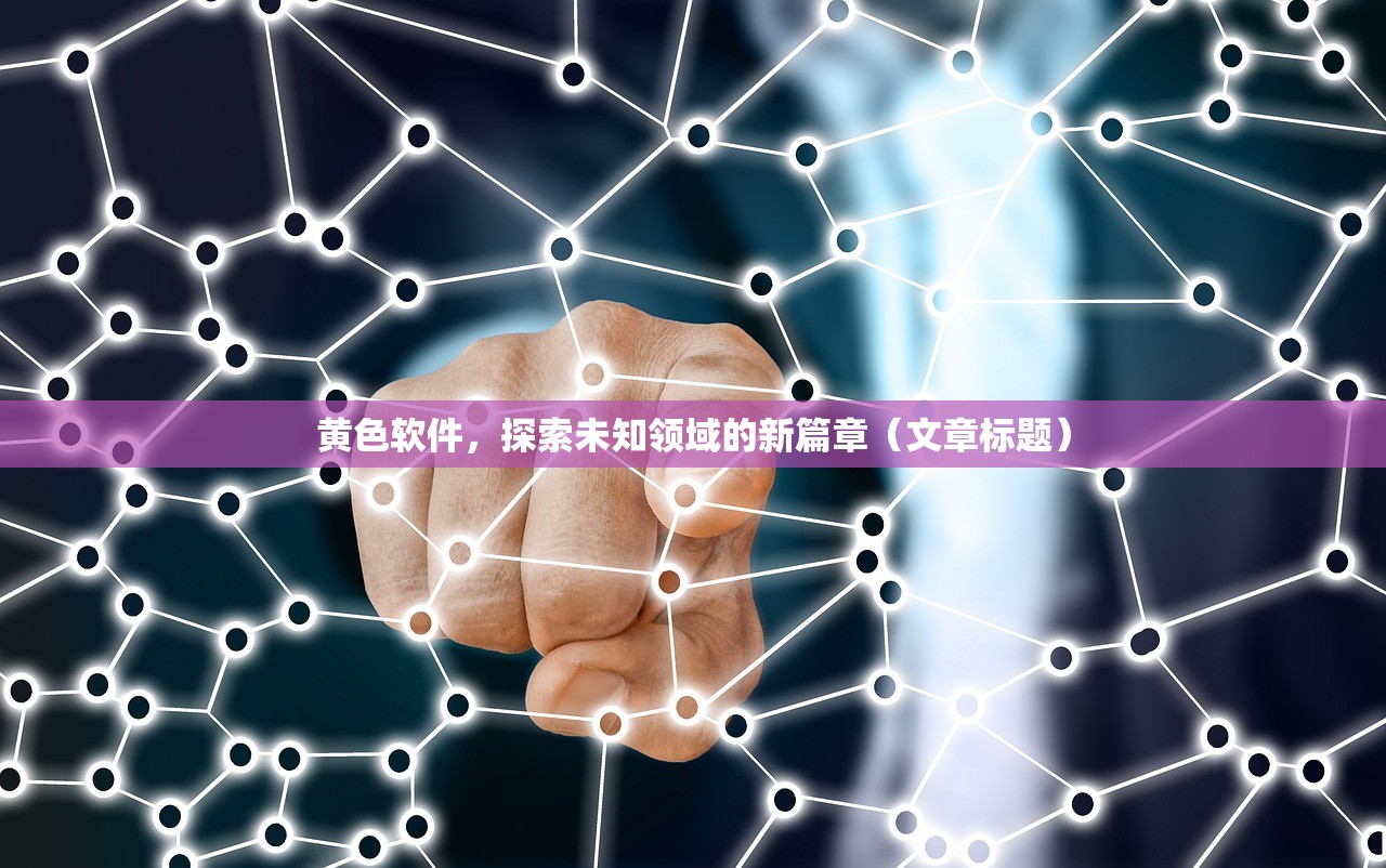 黄色软件，探索未知领域的新篇章（文章标题）