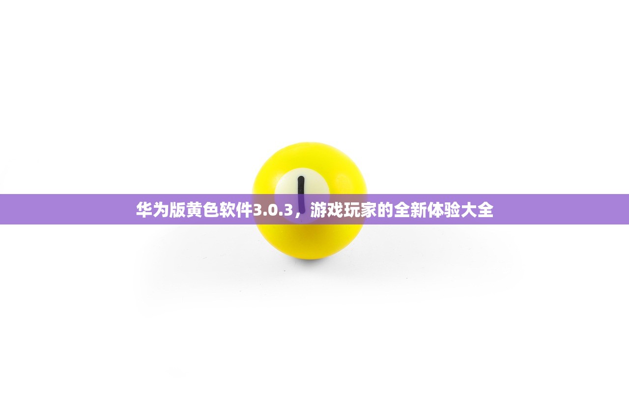 华为版黄色软件3.0.3，游戏玩家的全新体验大全
