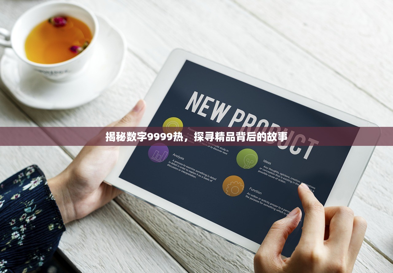 揭秘数字9999热，探寻精品背后的故事