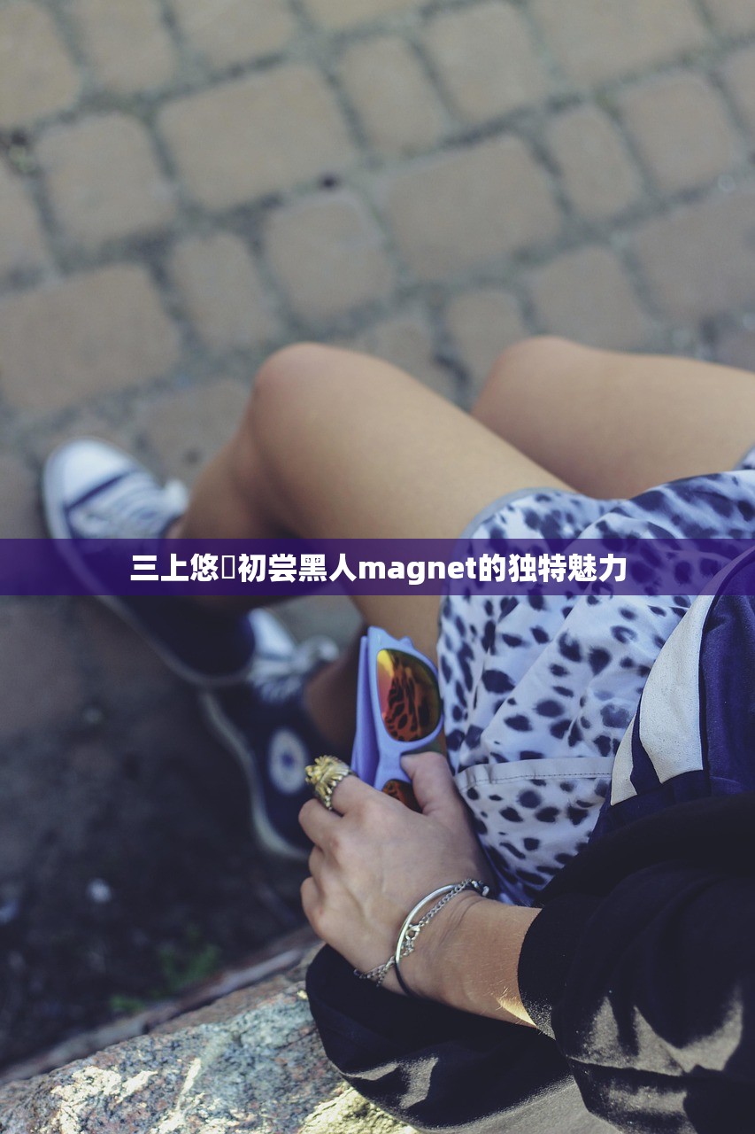 三上悠亜初尝黑人magnet的独特魅力