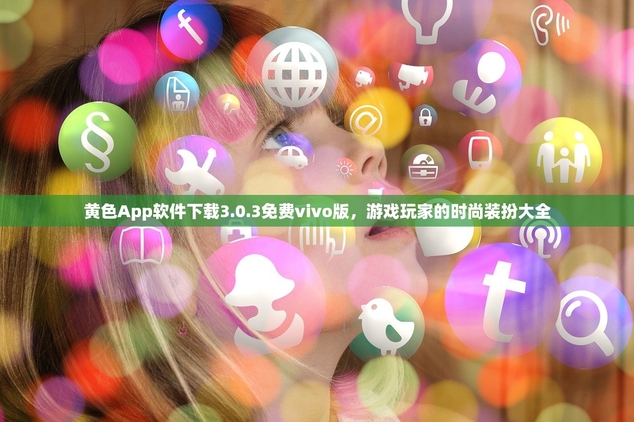 黄色App软件下载3.0.3免费vivo版，游戏玩家的时尚装扮大全