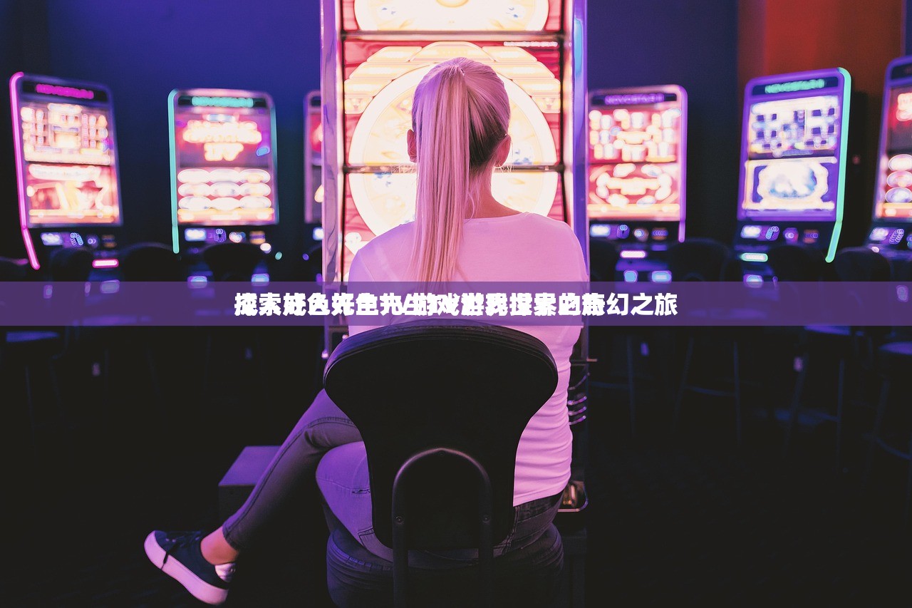 成人好色先生TV游戏世界探索之旅
探索成人好色先生TV游戏世界的奇幻之旅