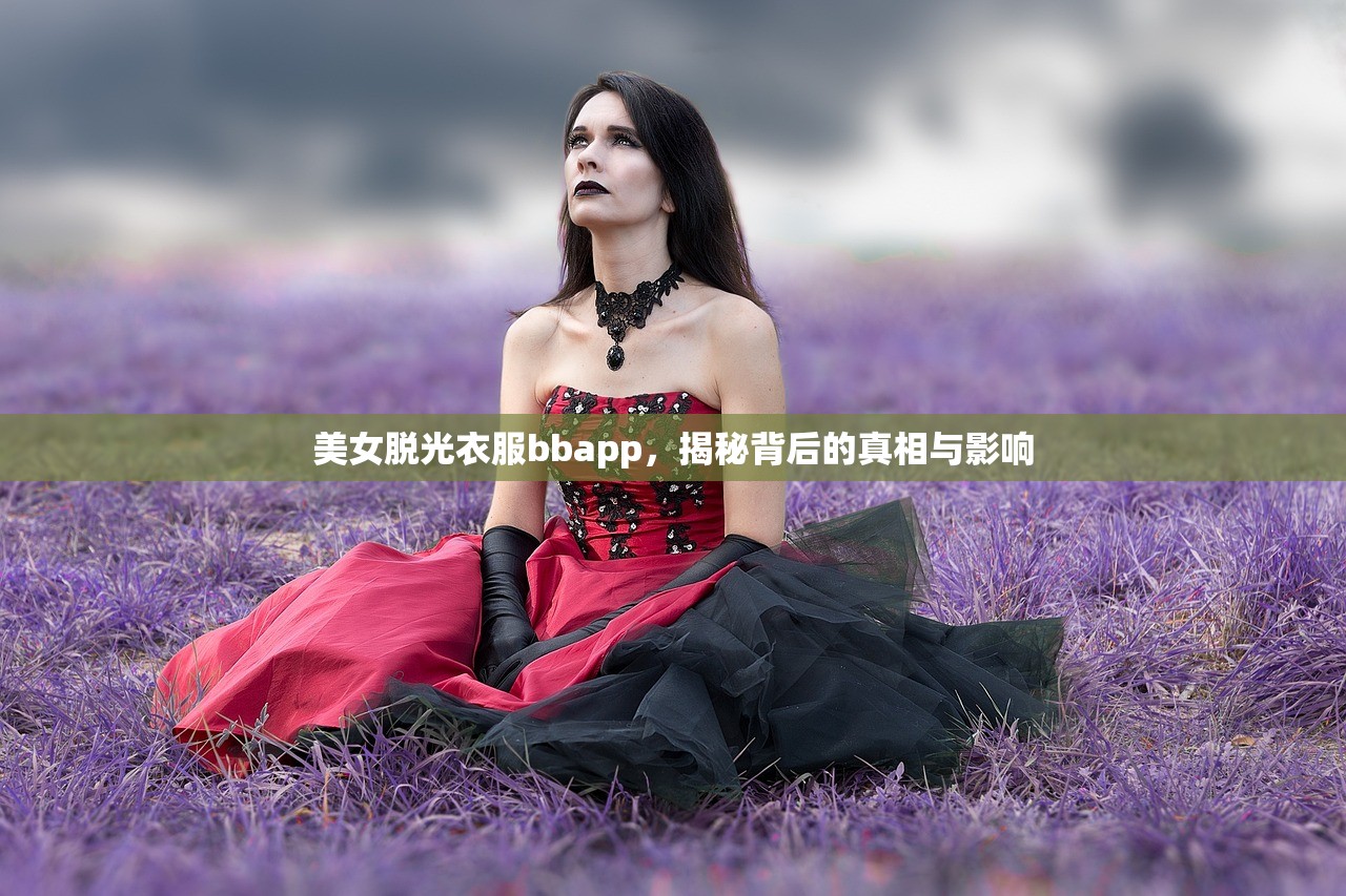美女脱光衣服bbapp，揭秘背后的真相与影响