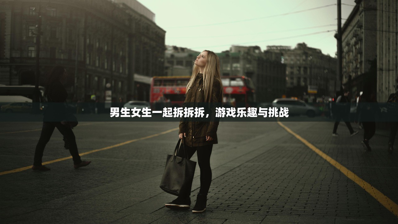 男生女生一起拆拆拆，游戏乐趣与挑战
