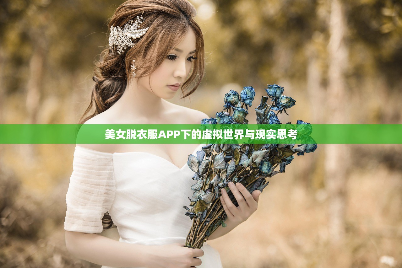 美女脱衣服APP下的虚拟世界与现实思考