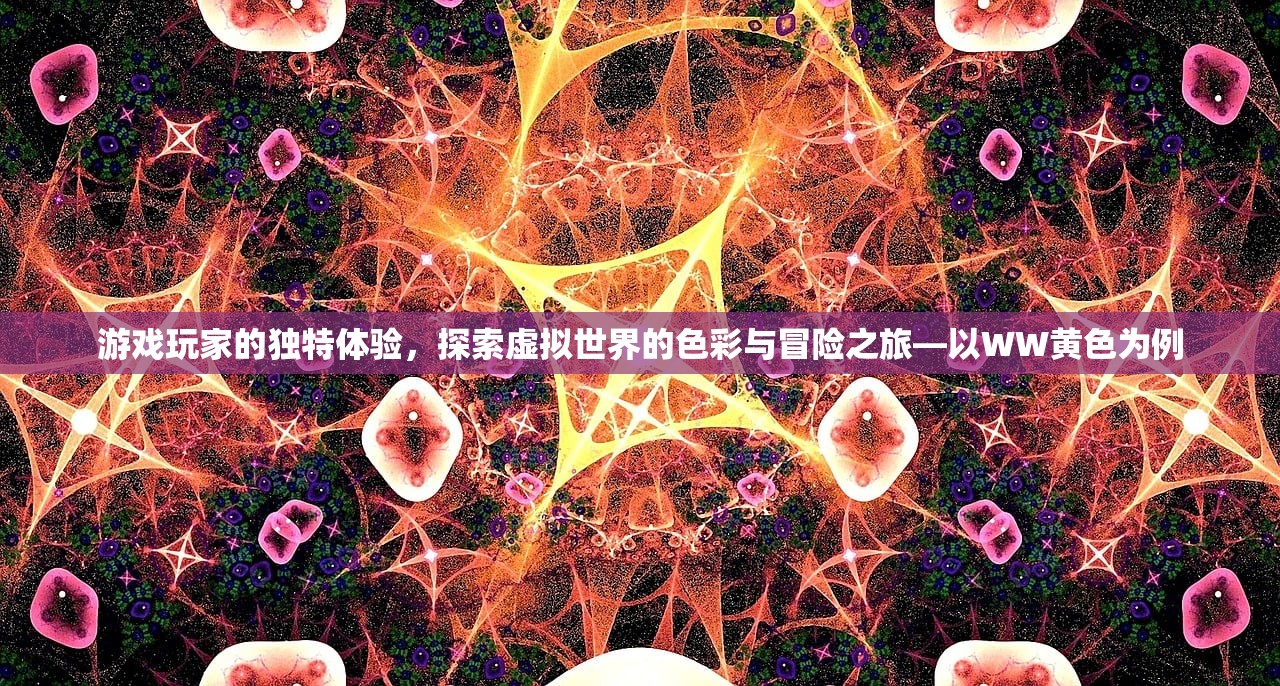 游戏玩家的独特体验，探索虚拟世界的色彩与冒险之旅—以WW黄色为例