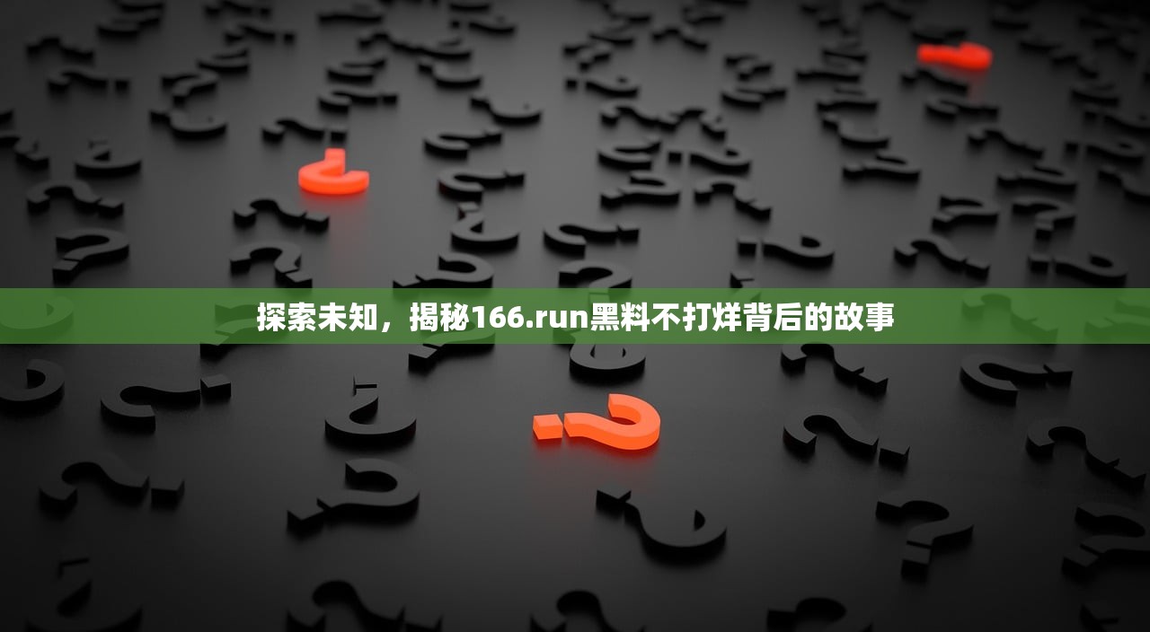 探索未知，揭秘166.run黑料不打烊背后的故事