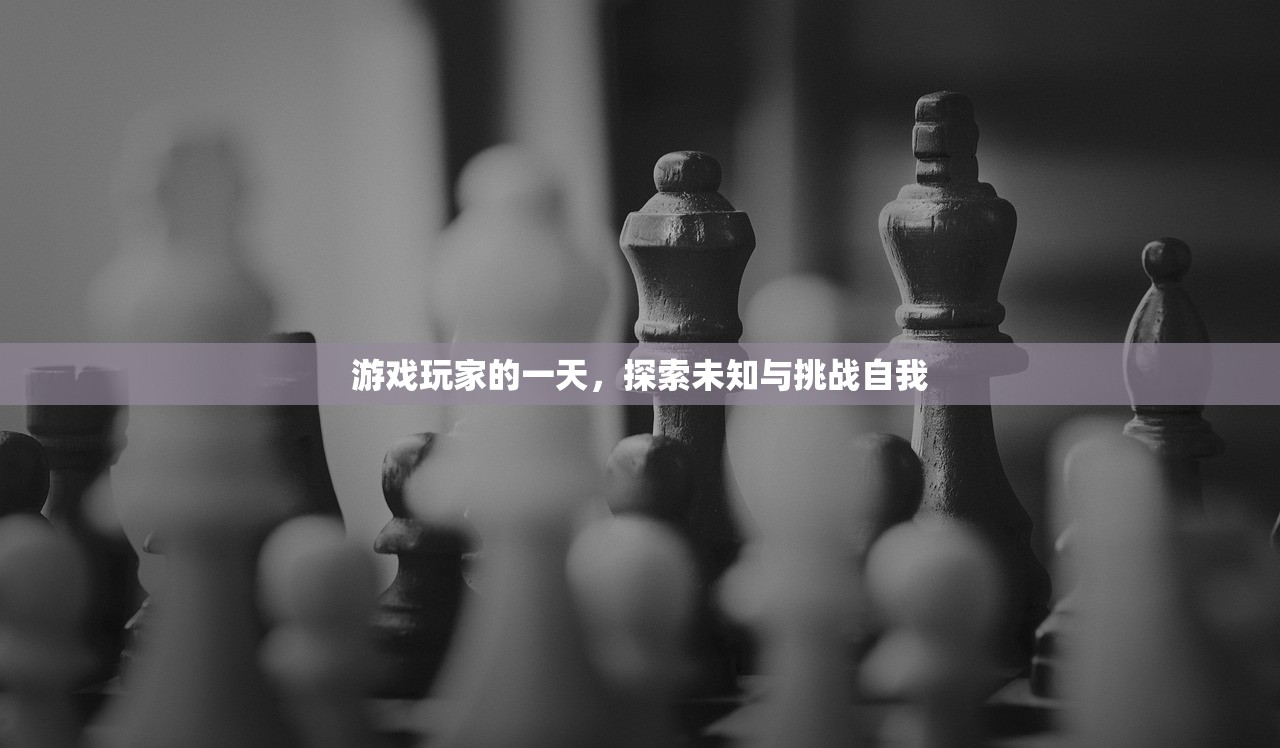 游戏玩家的一天，探索未知与挑战自我