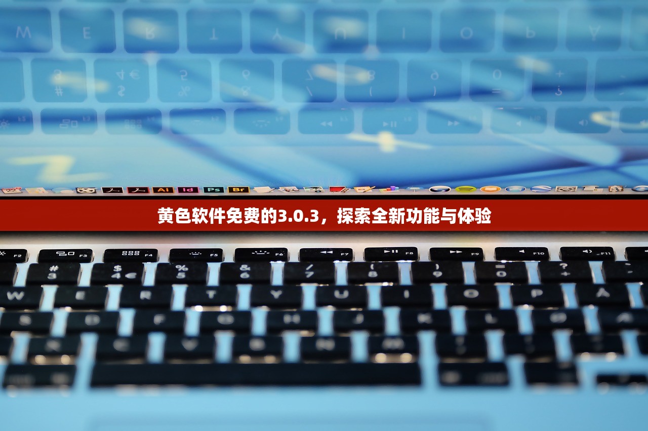 黄色软件免费的3.0.3，探索全新功能与体验