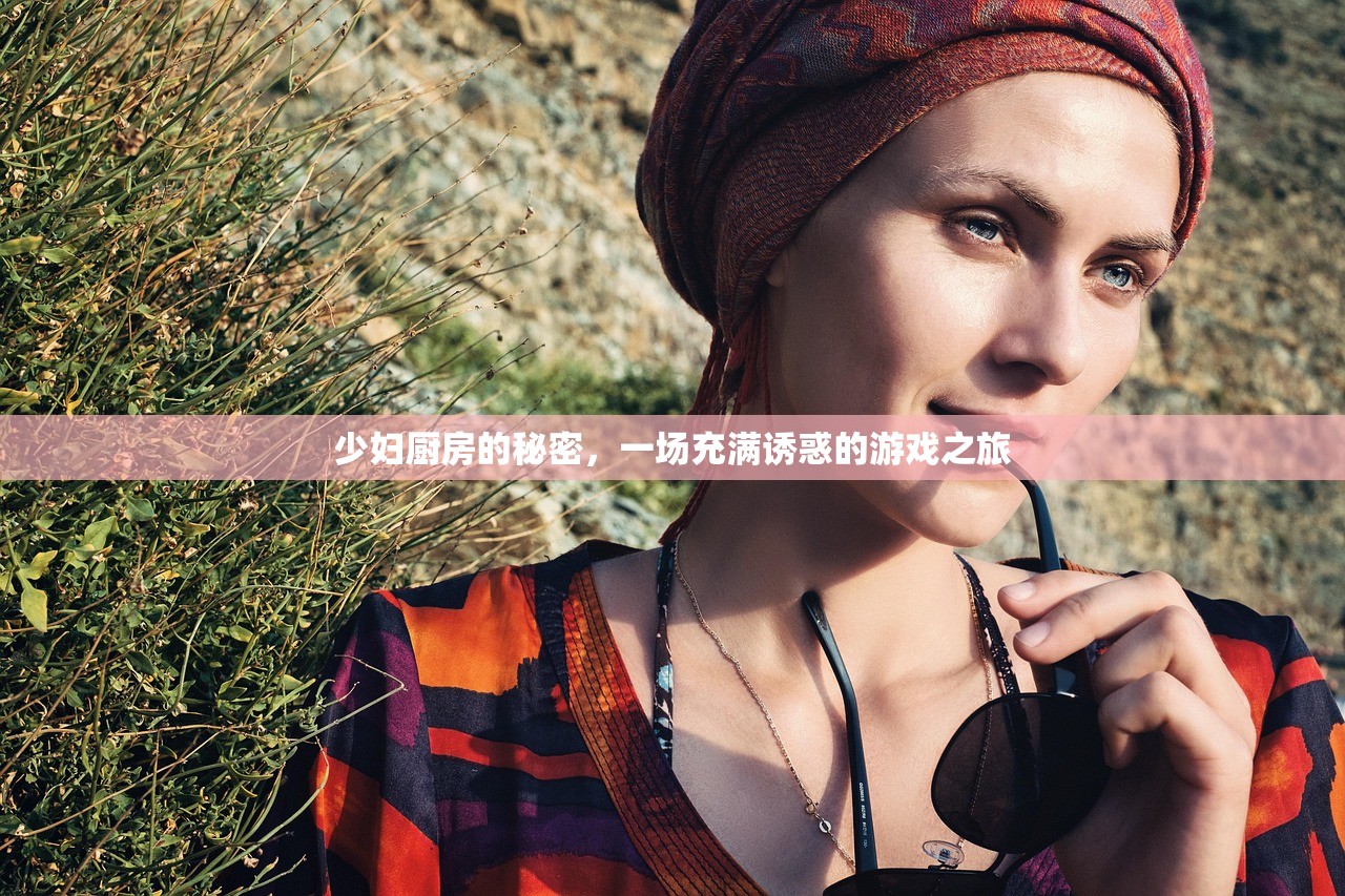 少妇厨房的秘密，一场充满诱惑的游戏之旅