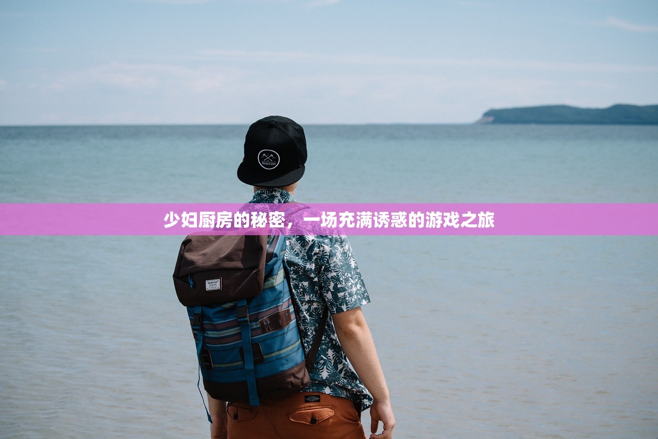 少妇厨房的秘密，一场充满诱惑的游戏之旅