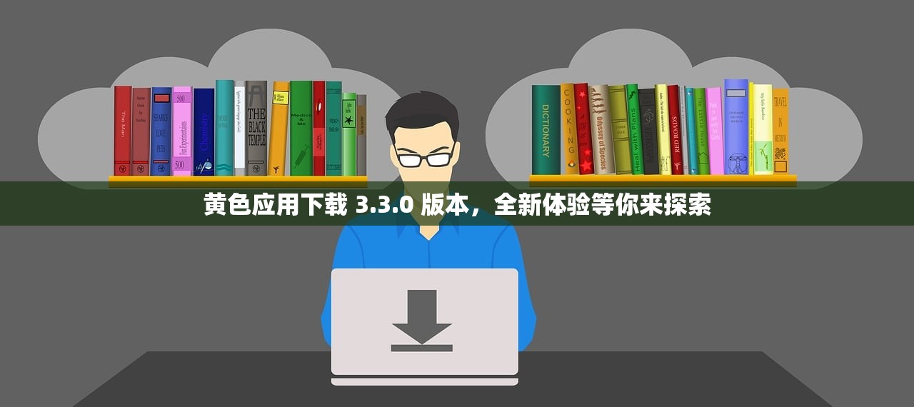 黄色应用下载 3.3.0 版本，全新体验等你来探索
