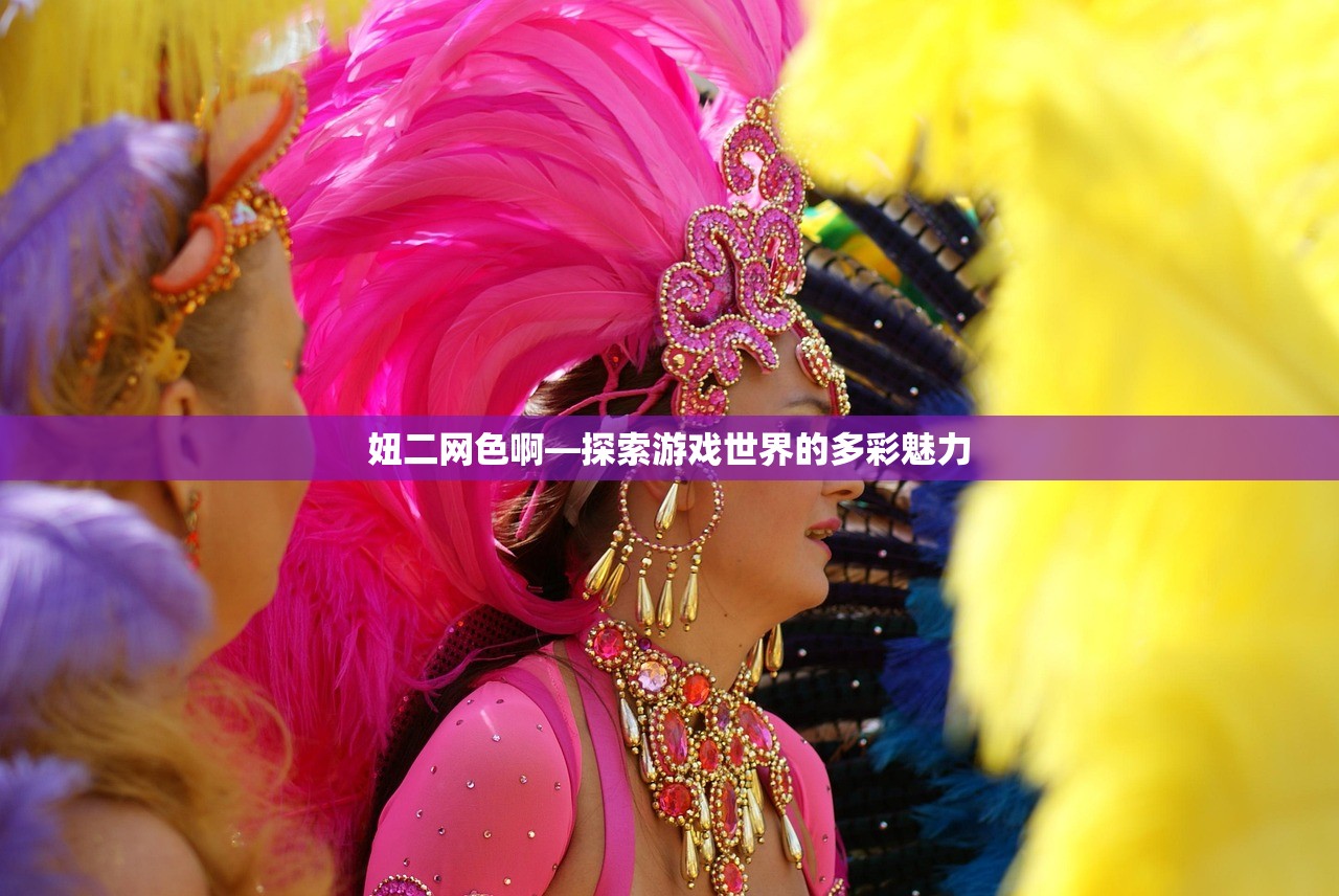 妞二网色啊—探索游戏世界的多彩魅力