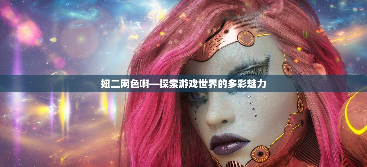 妞二网色啊—探索游戏世界的多彩魅力