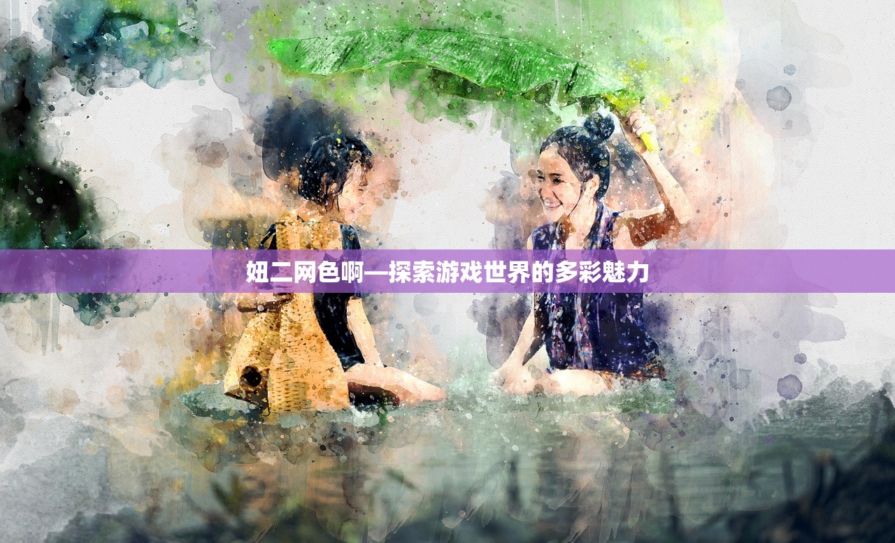 妞二网色啊—探索游戏世界的多彩魅力