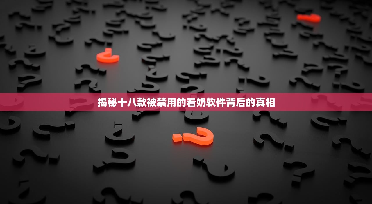 揭秘十八款被禁用的看奶软件背后的真相