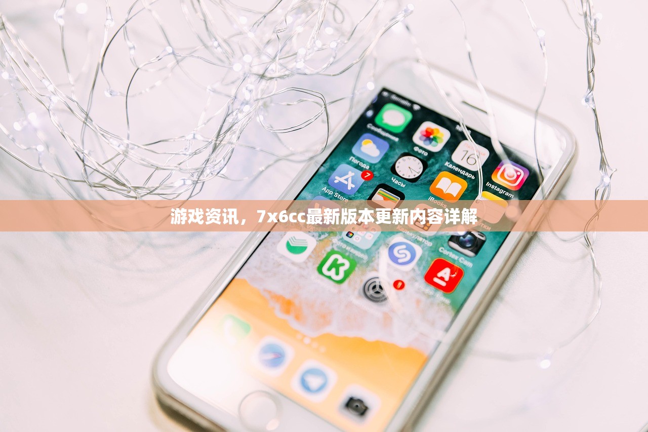 游戏资讯，7x6cc最新版本更新内容详解