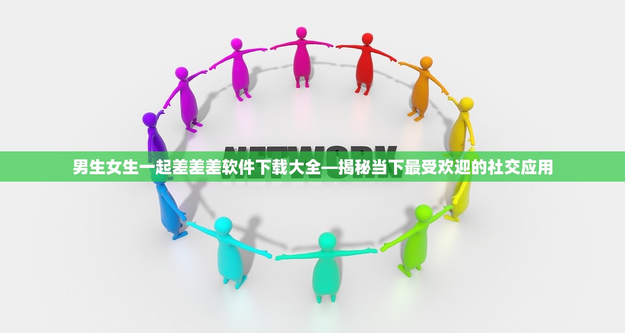 男生女生一起差差差软件下载大全—揭秘当下最受欢迎的社交应用