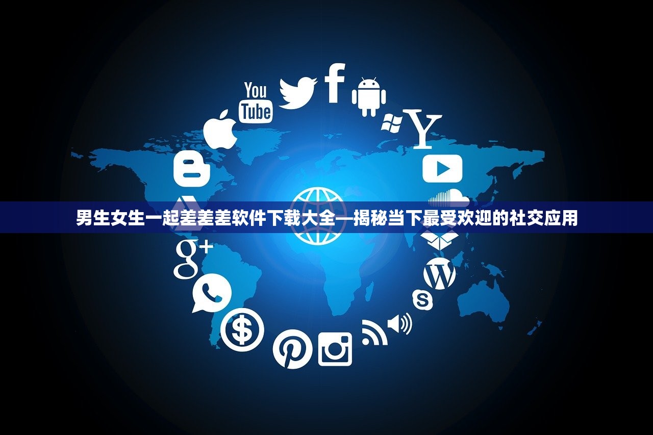 男生女生一起差差差软件下载大全—揭秘当下最受欢迎的社交应用