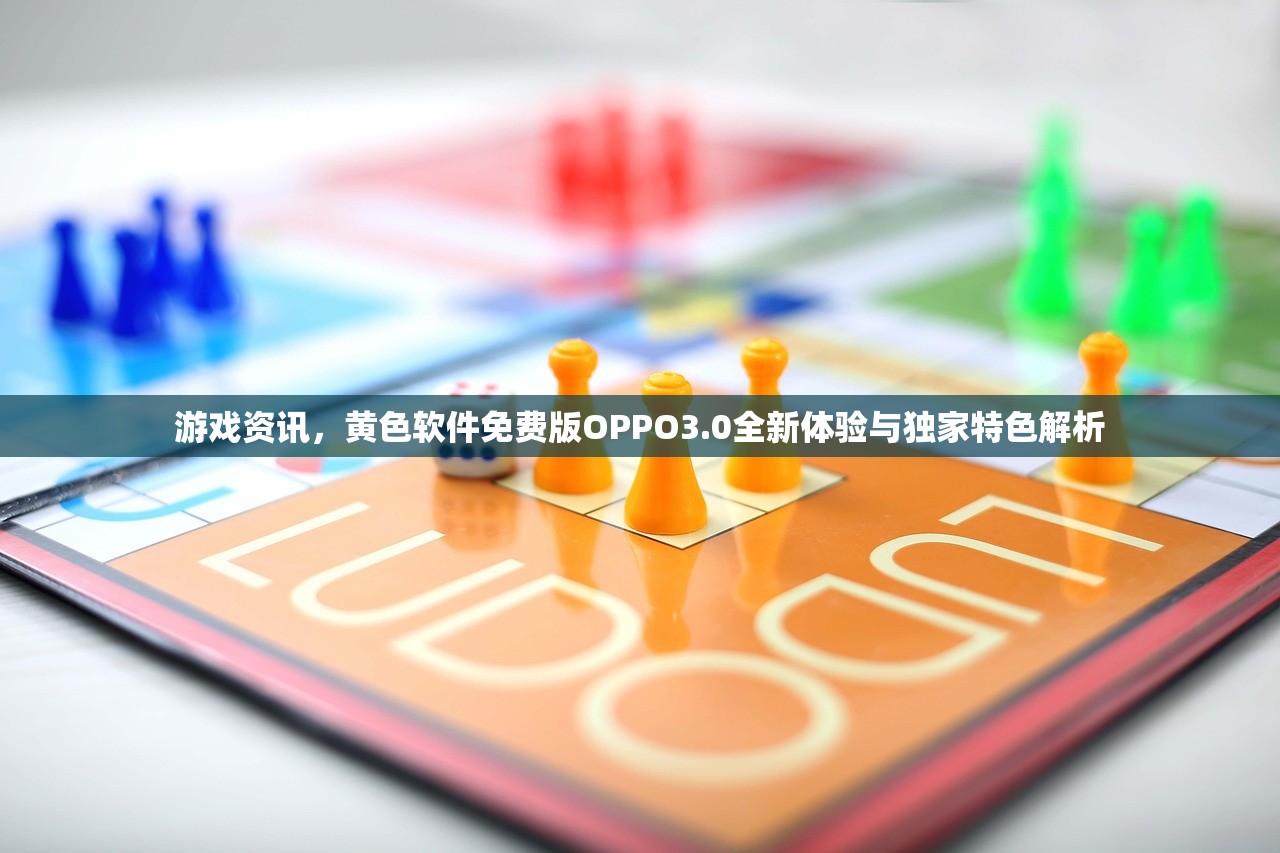 游戏资讯，黄色软件免费版OPPO3.0全新体验与独家特色解析