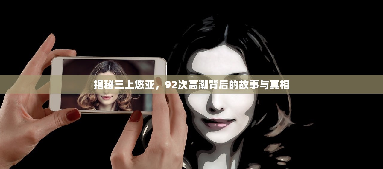 揭秘三上悠亚，92次高潮背后的故事与真相