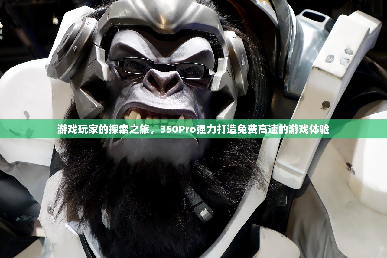 游戏玩家的探索之旅，350Pro强力打造免费高速的游戏体验