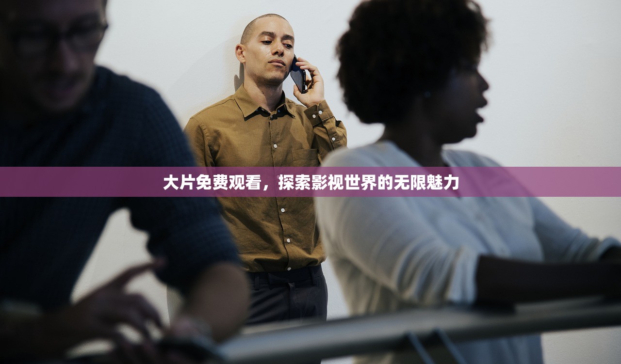 大片免费观看，探索影视世界的无限魅力