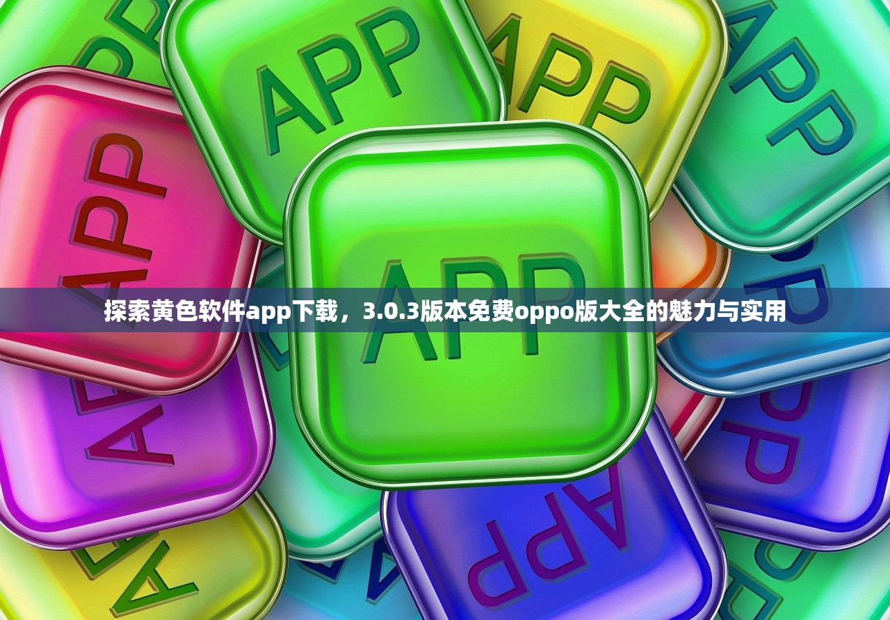 探索黄色软件app下载，3.0.3版本免费oppo版大全的魅力与实用