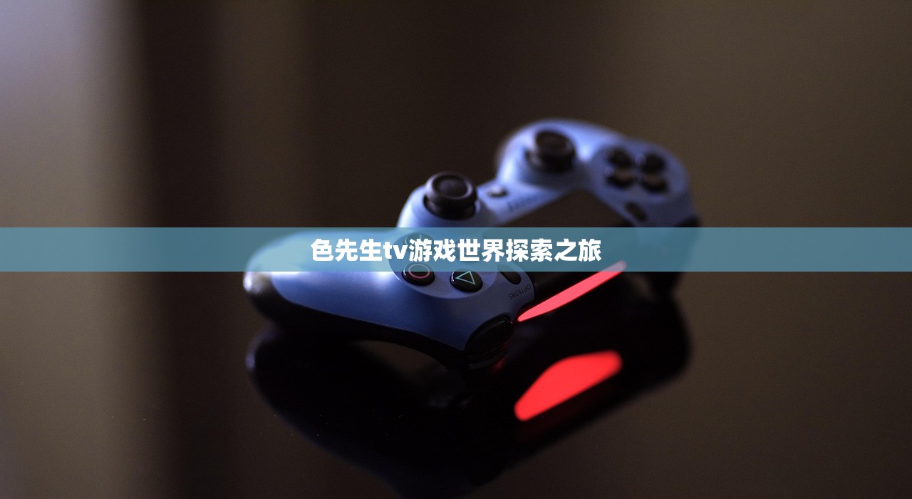 色先生tv游戏世界探索之旅