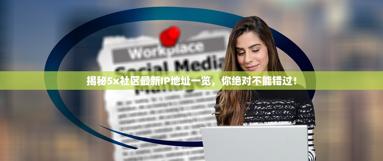 揭秘5x社区最新IP地址一览，你绝对不能错过！