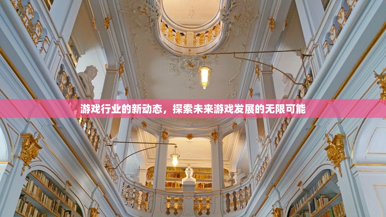 游戏行业的新动态，探索未来游戏发展的无限可能