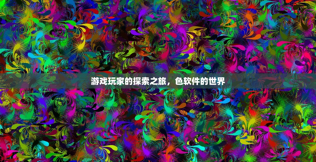 游戏玩家的探索之旅，色软件的世界