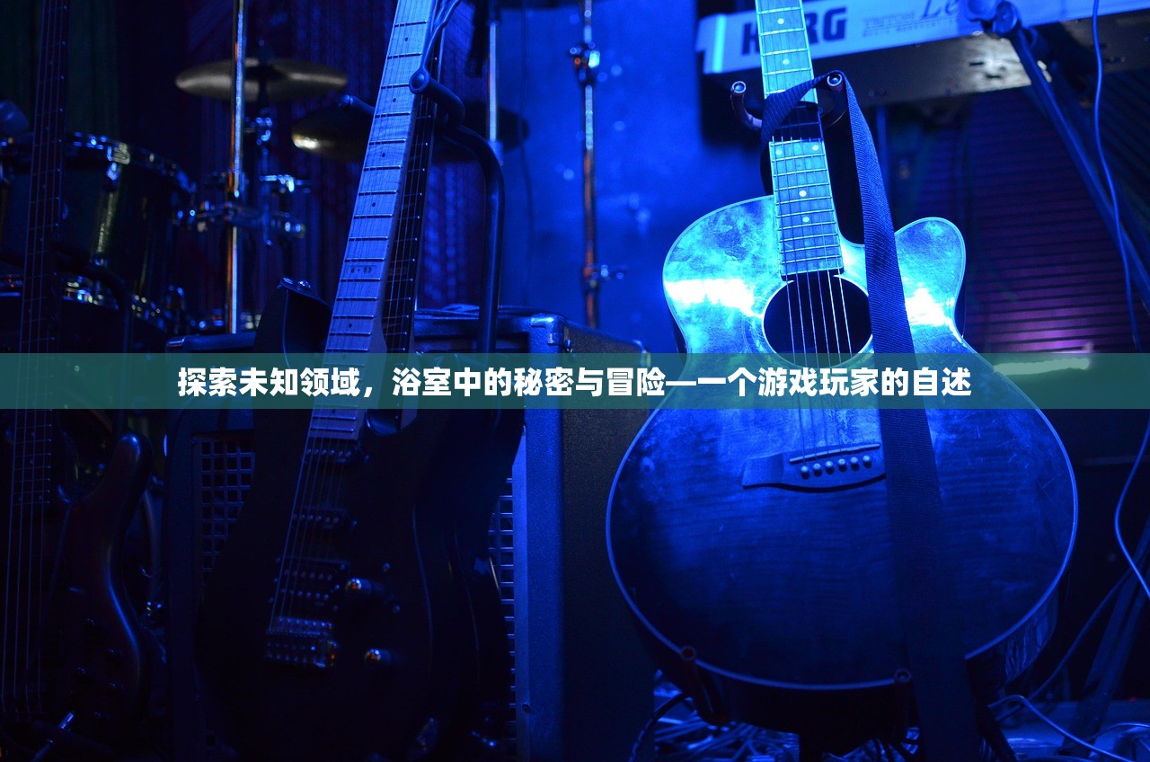 探索未知领域，浴室中的秘密与冒险—一个游戏玩家的自述