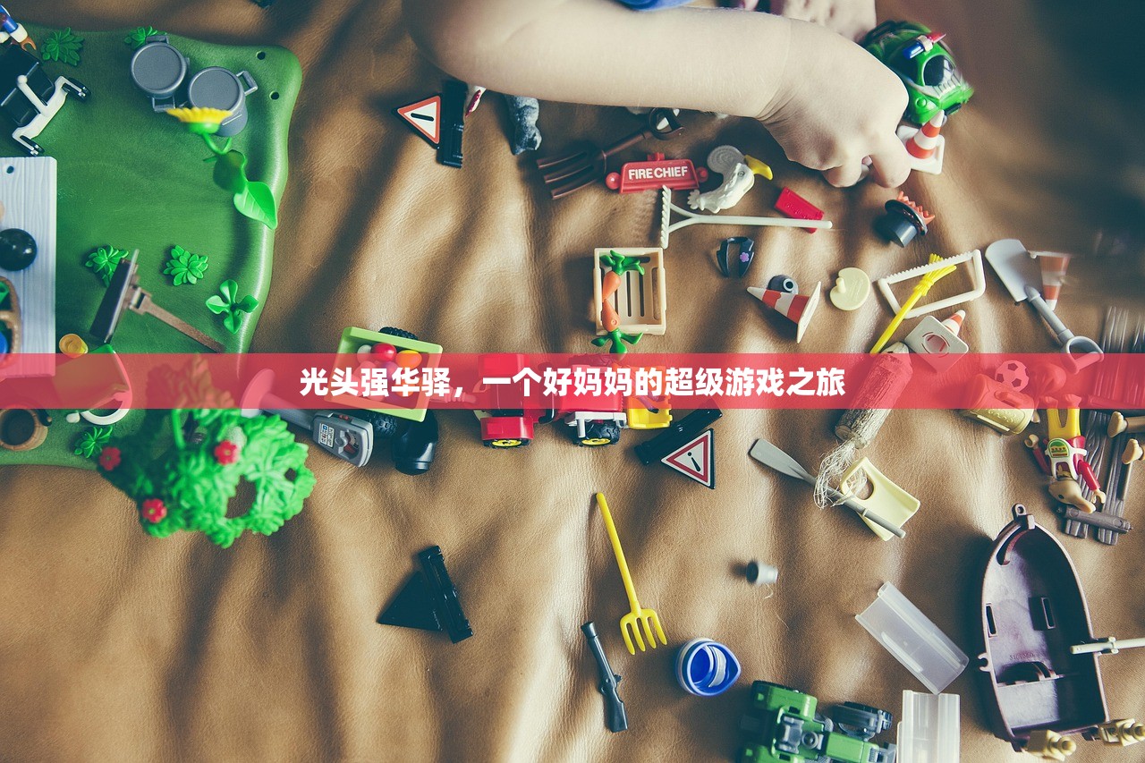 光头强华驿，一个好妈妈的超级游戏之旅