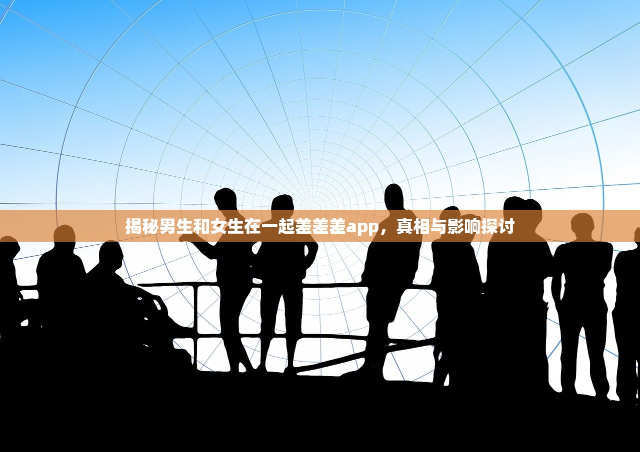 揭秘男生和女生在一起差差差app，真相与影响探讨