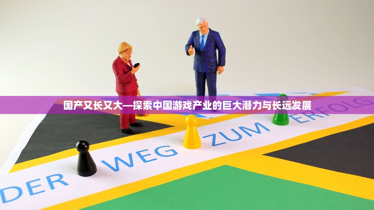 国产又长又大—探索中国游戏产业的巨大潜力与长远发展