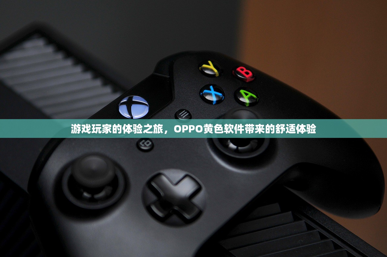 游戏玩家的体验之旅，OPPO黄色软件带来的舒适体验