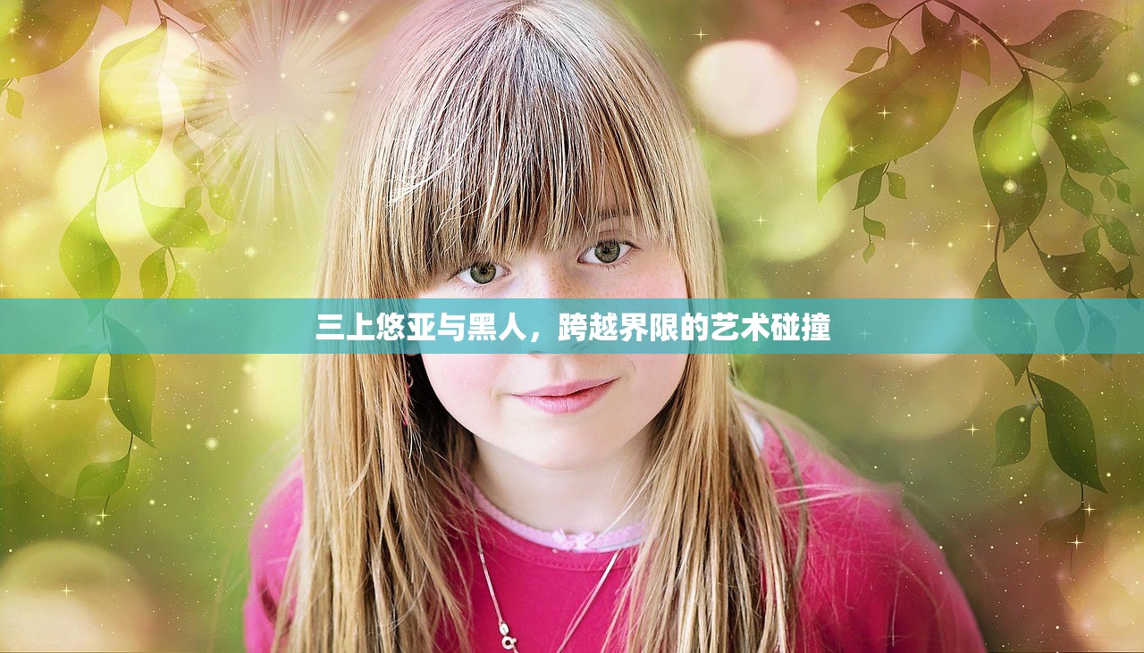 三上悠亚与黑人，跨越界限的艺术碰撞