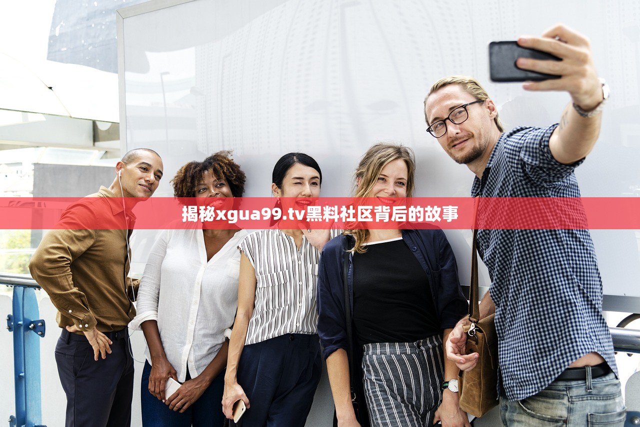 揭秘xgua99.tv黑料社区背后的故事